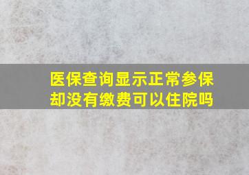 医保查询显示正常参保 却没有缴费可以住院吗